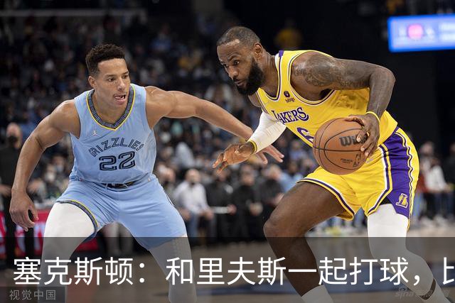 塞克斯顿：和里夫斯一起打球，比打麻将还刺激！